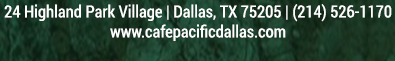 Make Your Reservations Today!
							 24 Highland Park Village, Dallas, TX 75205, (214) 526-1170
							 www.cafepacificdallas.com