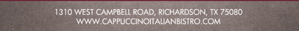 1310 West Campbell Road, Richardson, Texas 75080 www.cappuccinoitalianbistro.com