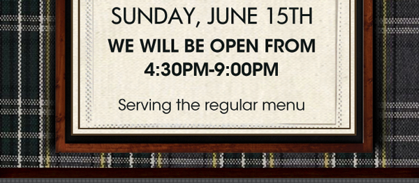 Sunday, June 15th

We will be open from 4:30pm - 9:00pm

Serving the regular menu