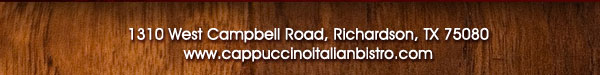 1310 West Campbell Road,
							Richardson, Texas 75080
							www.cappuccinoitalianbistro.com