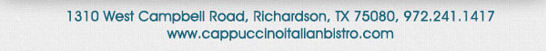 1310 West Campbell Road,
							Richardson, Texas 75080
							www.cappuccinoitalianbistro.com