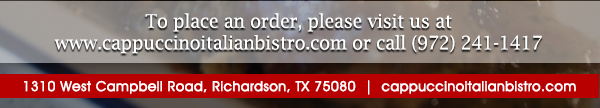 1310 West Campbell Road,
							Richardson, Texas 75080
							www.cappuccinoitalianbistro.com