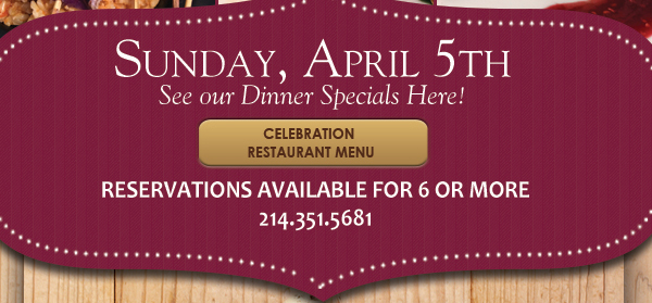 See our dinner specials here!
							 Celebration Restaurant Menu
							 Reservations available for 6 or more
							 See image for details