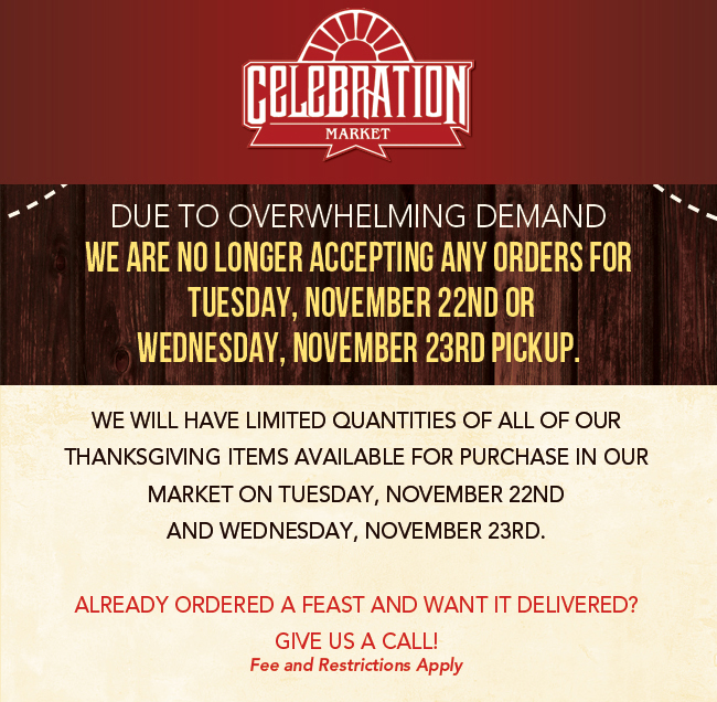 Due to overwhelming demand
							 we are no longer accepting any orders for Tues, Nov 22 or Weds, Nov 23 pickup
							 See image for details