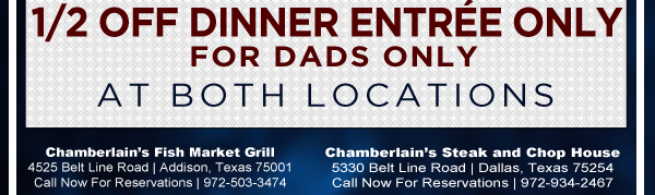1/2 Off Dinner Entree Only for Dads Only
At both locations