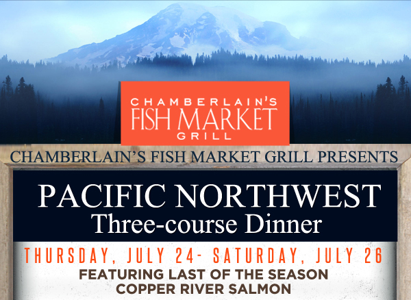 Pacific Northwest Three-Course Dinner
							Thursday, July 24 - Saturday, July 26
							Featuring last of the season Copper River Salmon