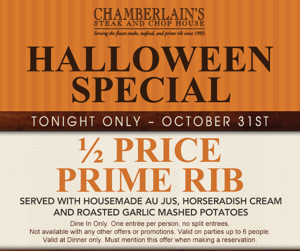 Halloween Special
							Tonight only - Oct 31st
							1/2 Price Prime Rib served with housemade au jus, horseradish cream and roasted garlic mashed potatoes
							See image for full disclaimer