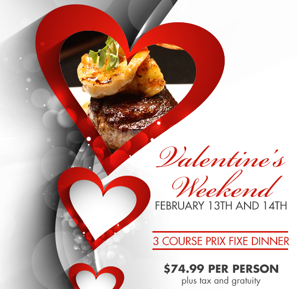 Valentine's Weekend
							 3 course prix fixe dinner
							 $74.99 per person plus tax and gratuity
							 See image for details