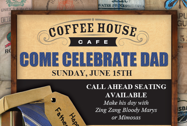 Coffee House Cafe 

Come celebrate dad
Sunday, June 15th

Call ahead seating available
Make his day with Zing Zang Bloody Marys or Mimosas