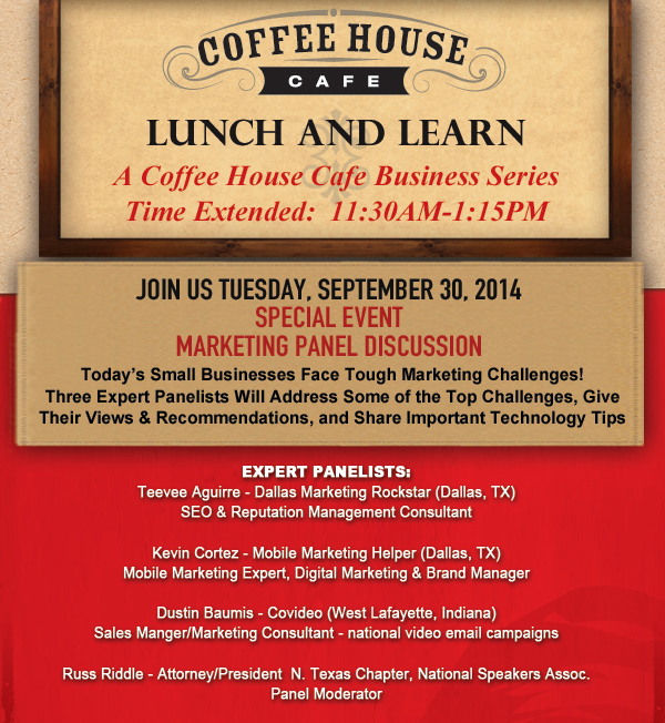 Coffee House Cafe Lunch and Learn - A Coffee House Cafe Business Series
							11:30am - 1:00pm
							
							Join us Tursday, September 30, 2014
							Special Event Marketing Panel Discussion
							
							Expert Panelists