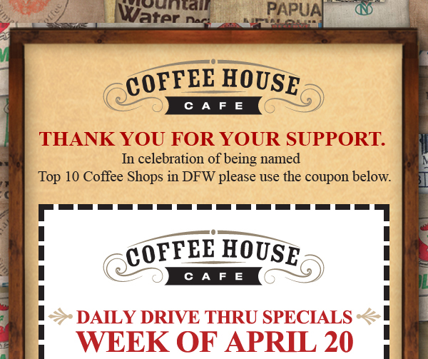 Thank you for your support.
							 In celebration of being named Top 10 Coffee Shops in DFW, please use the coupon below