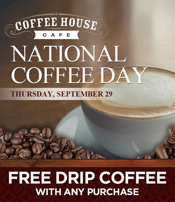 National Coffee Day
							 Thursday, Sept 29
							 Free drip coffee with any purchase
							 See image for full details