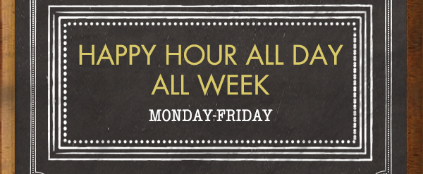 Happy Hour All Day All Week
							 See image for full details