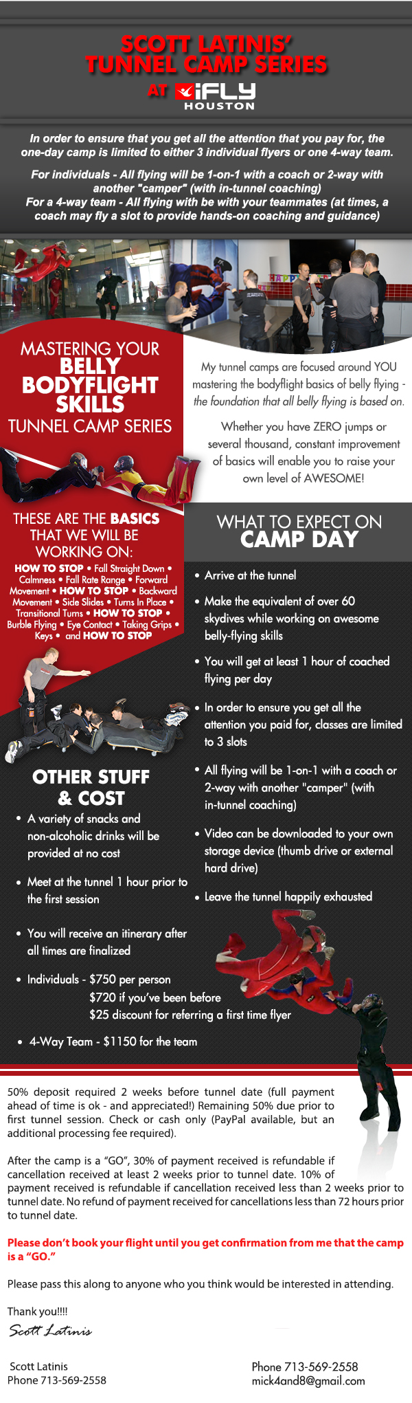 Scott Latinis' Tunnel Camp Series
							In order to ensure that you get all the attention that you pay for, the one-day camp is limited to either 3 individual flyers or one 4-way team.
							
							For individuals - All flying will be 1-on-1 with a coach or 2-way with another camper (with in-tunnel coaching).
							For a 4-way team - All flying will be with your teammates (at times, a coach may fly a slot to provide hands-on coaching and guidance