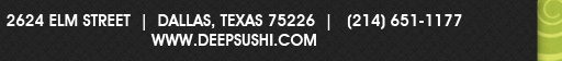 2624 Elm Street Dallas, Texas 75226 (214) 651-1177 www.deepsushi.com