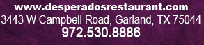 www.desperadosrestaurant.com
3443 W. Campbell Road, Garland, TX 75044
972.530.8886