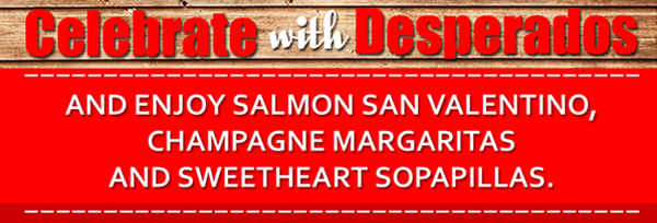 Celebrate with Desperados and enjoy
							 salmon san valentino, champagne margaritas and sweetheart sopapillas