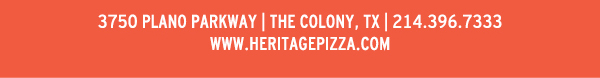 heritagepizza.com
							 Heritage Pizza and Taproom, 3750 Plano Parkway, The Colony, TX 75056, (214) 396-7333
