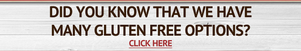 Did you know that we have many gluten free options?
Click Here