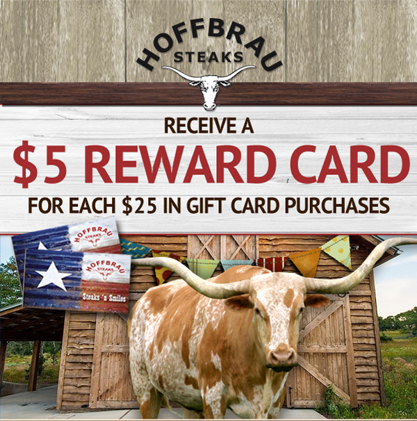 Hoffbrau Steaks

Receive a $5 Reward Card for each $25 in Gift Card Purchases