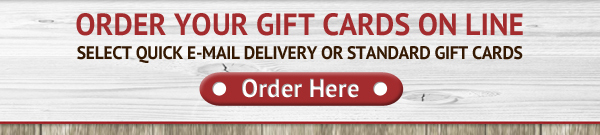 Order your gift cards online
Select quick email delivery or standard gift cards

Order Here