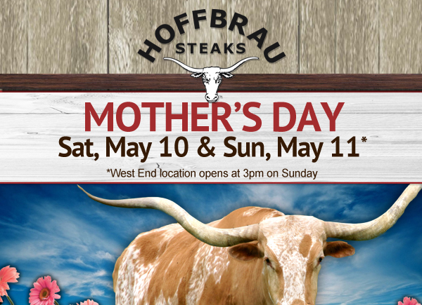 Hoffbrau Steaks

Mother's Day - Sat, May 10 & Sun, May 11
West End location opens at 3pm on Sunday