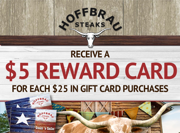 Hoffbrau Steaks

Receive a $5 Reward Card for each $25 in Gift Card Purchases