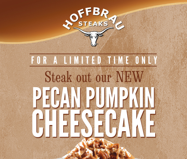 For a limited time only
							Steak out our new Pecan Pumpkin Cheesecake