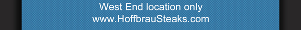 West End Location only
							hoffbrausteaks.com