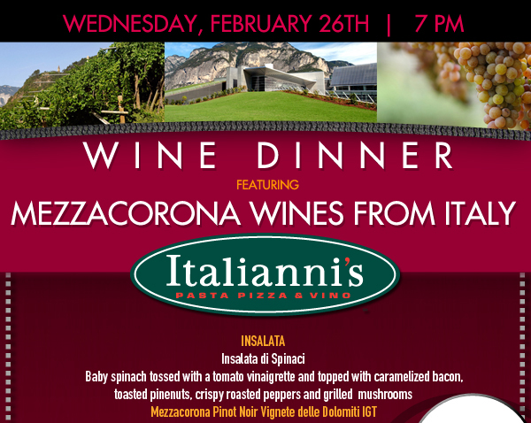 Italianni's

Weds Feb 26th at 7pm

Wine Dinner featuring Mezzacorona Wines from Italy

Insalata
Insalata di Spinaci