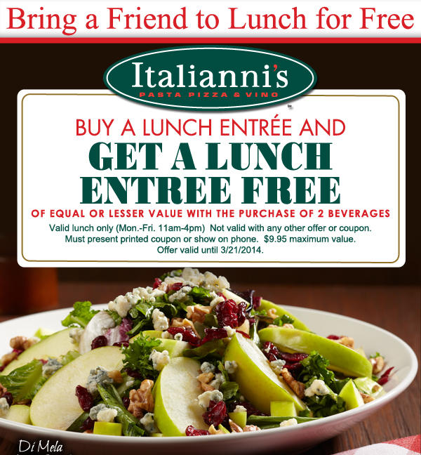 Italianni's

Bring a friend for lunch for free

Buy a lunch entree and get a lunch entree free of equal or lesser value with the purchase of 2 beverages
Valid lunch only (Mon-Fri 11am-4pm). Not valid with any other offer or coupon. Must present printed coupon or show on phone. $9.95 maximum value. Offer valid until 3/21/2014.