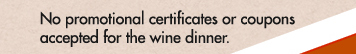 No promotional certificates or coupons accepted for the wine dinner.
