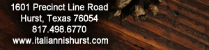 For Reservations call 817.498.6770
										1601 Precinct Line Rd. Hurst, Tx 76054, (817) 498-6770 www.italiannishurst.com