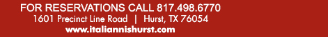 For Reservations call 817.498.6770
							1601 Precinct Line Rd. Hurst, Tx 76054, (817) 498-6770 www.italiannishurst.com