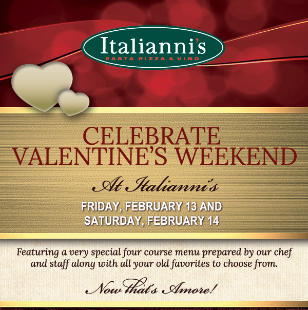 Celebrate Valentine's Weekend at Italianni's
							Fri, Feb 13 and Sat, Feb 14
							Now that's amore!