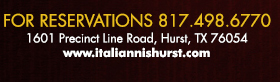 For Reservations call 817.498.6770
							1601 Precinct Line Rd. Hurst, Tx 76054, (817) 498-6770 www.italiannishurst.com