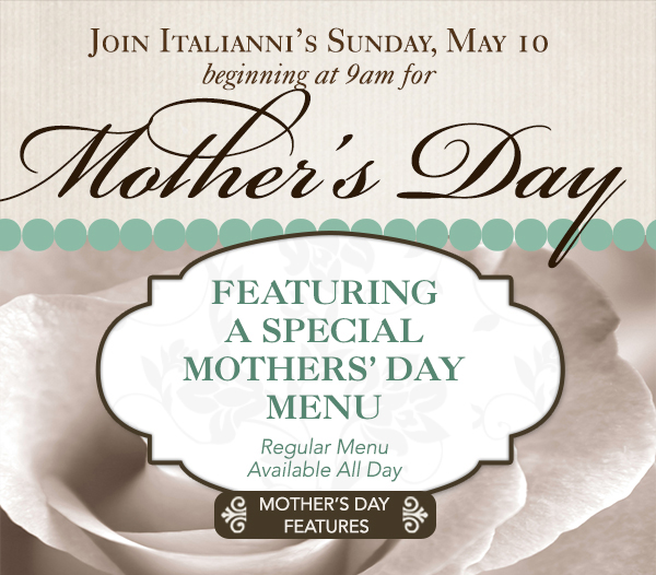 Join Italianni's Sun, May 10 for Mother's Day
							 Featuring a special Mother's Day Menu
