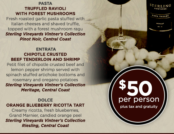 Antipasti - Arugula, Peach and Scallop
							 Pasta - Truffled Ravioli
							 Entrata - Chipotle Crusted Beef Tenderloin and Shrimp
							 Dolce - Orange Blueberry Ricotta Tart
							 $50 per person plus tax and gratuity
							 See image for full details