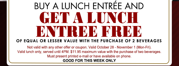 Buy a lunch entree get one free
							 See image for full details