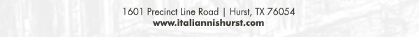 1601 Precinct Line Rd. Hurst, Tx 76054, (817) 498-6770 www.italiannishurst.com