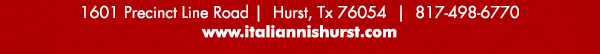 1601 Precinct Line Rd. Hurst, Tx 76054, (817) 498-6770 www.italiannishurst.com