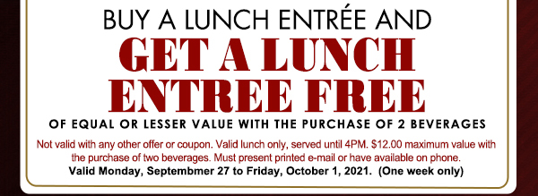 Buy a lunch entree get one free
							 See image for full details