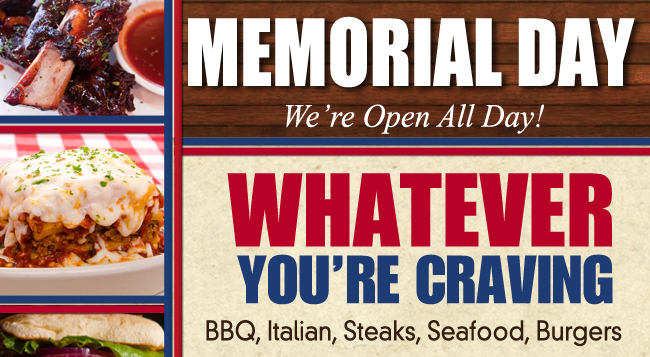 Memorial Day - We're open all day!

Whatever you're craving
BBQ, Italian, Steaks, Seafood, Burgers