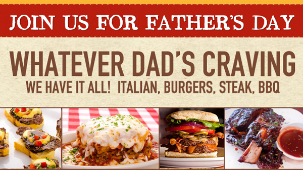 Join us for Father's Day

Whatever Dad's Craving
We Have It All! Italian, Burgers, Steak, BBQ