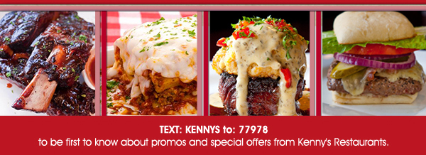 Text Kennys to 77978 to be the first to know about promos and special
							 offers from Kenny's restaurants.