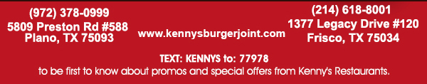 www.kennysburgerjoint.com
							 Text Kennys to 77978 to be first to know about promos and special offers from Kenny's Restaurants