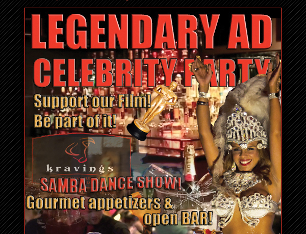 Legendary Ad Celebrity Party - Support our film; be part of it!
							Samba Dance Show - Gourmet Appetizers & open bar!