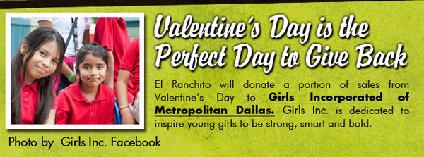 Valentine's Day is the perfect day to give back

El Ranchito will donate a portion of sales from Valentine's Day to Girls Incorporated of Metropolitan Dallas. Girls Inc is dedicated to inspire young girls to be strong, smart and bold.