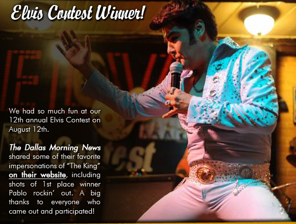 Elvis Contest Winner
									We had so much fun at our 12th annual Elvis Contest on August 12th.
									
									The Dallas Morning News shared some of their favorite impersonations of The King on their website, including shots of 1st place winner Pablo rockin' out. A big thanks to everyone who came
									out and participated!