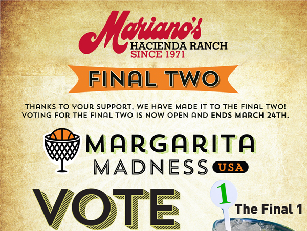 Mariano's Hacienda Ranch

Thanks to your support, we have made it to the Final Two! Voting for the Final Two is now open and ends March 24th.

Margarita Madness USA